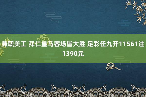 兼职美工 拜仁皇马客场皆大胜 足彩任九开11561注1390元