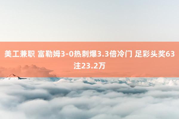 美工兼职 富勒姆3-0热刺爆3.3倍冷门 足彩头奖63注23.2万