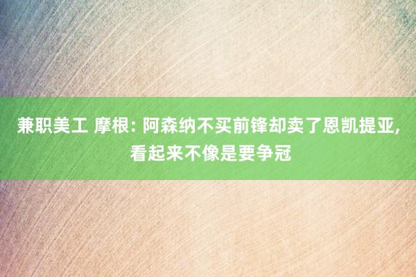 兼职美工 摩根: 阿森纳不买前锋却卖了恩凯提亚, 看起来不像是要争冠