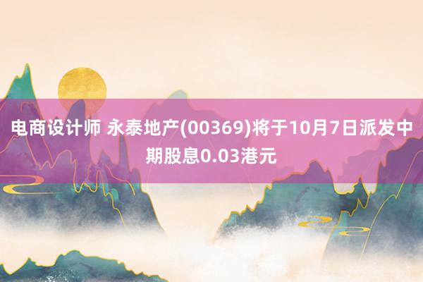 电商设计师 永泰地产(00369)将于10月7日派发中期股息0.03港元