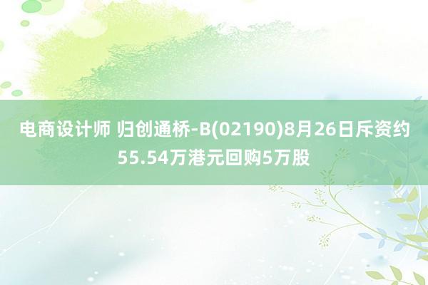 电商设计师 归创通桥-B(02190)8月26日斥资约55.54万港元回购5万股